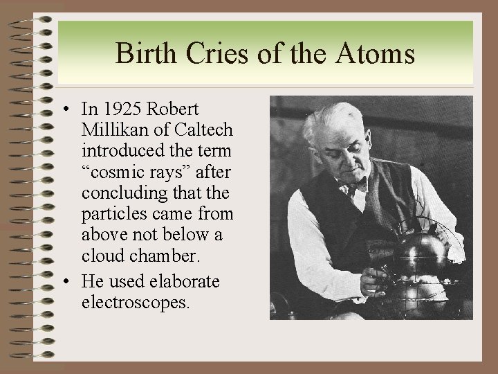 Birth Cries of the Atoms • In 1925 Robert Millikan of Caltech introduced the