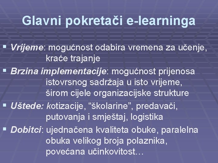 Glavni pokretači e-learninga § Vrijeme: mogućnost odabira vremena za učenje, kraće trajanje § Brzina