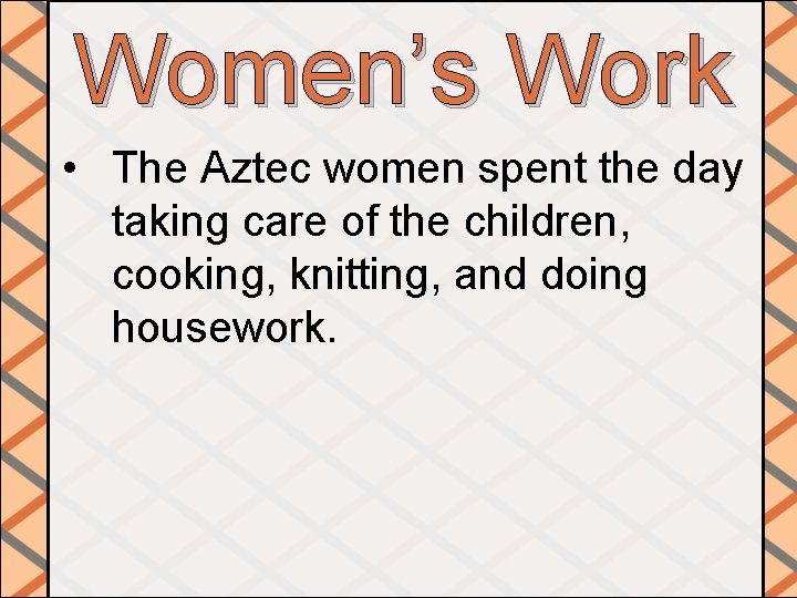 Women’s Work • The Aztec women spent the day taking care of the children,