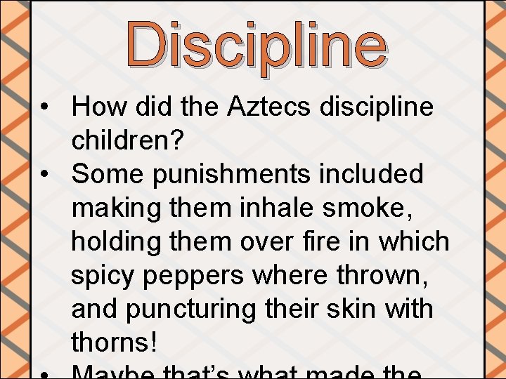Discipline • How did the Aztecs discipline children? • Some punishments included making them