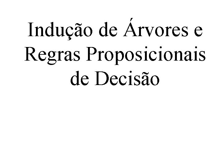 Indução de Árvores e Regras Proposicionais de Decisão 