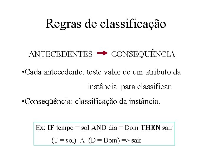 Regras de classificação ANTECEDENTES CONSEQUÊNCIA • Cada antecedente: teste valor de um atributo da