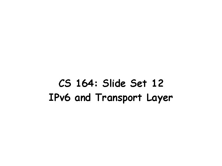 CS 164: Slide Set 12 IPv 6 and Transport Layer 