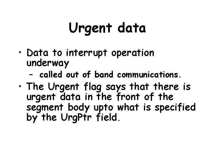Urgent data • Data to interrupt operation underway – called out of band communications.