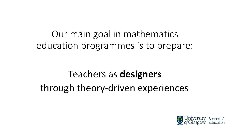 Our main goal in mathematics education programmes is to prepare: Teachers as designers through