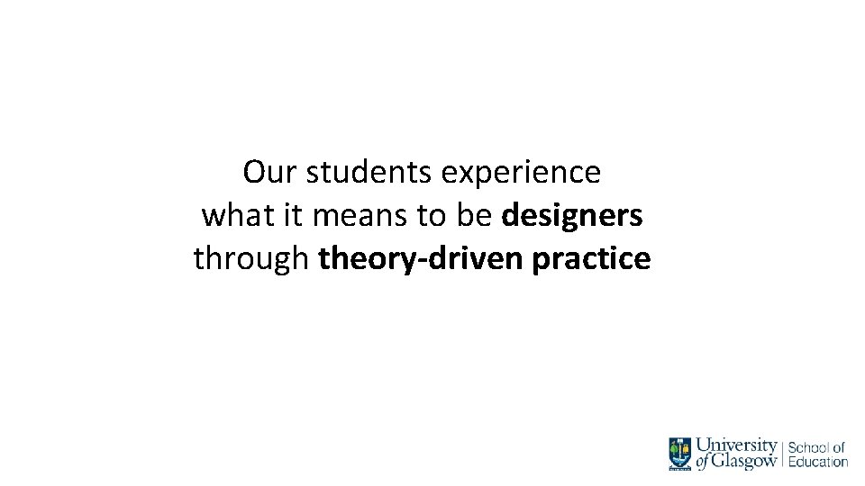 Our students experience what it means to be designers through theory-driven practice 