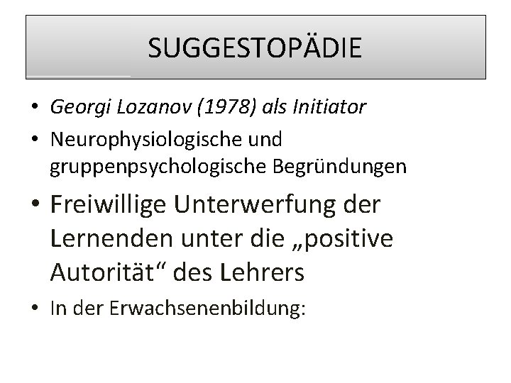 SUGGESTOPÄDIE • Georgi Lozanov (1978) als Initiator • Neurophysiologische und gruppenpsychologische Begründungen • Freiwillige