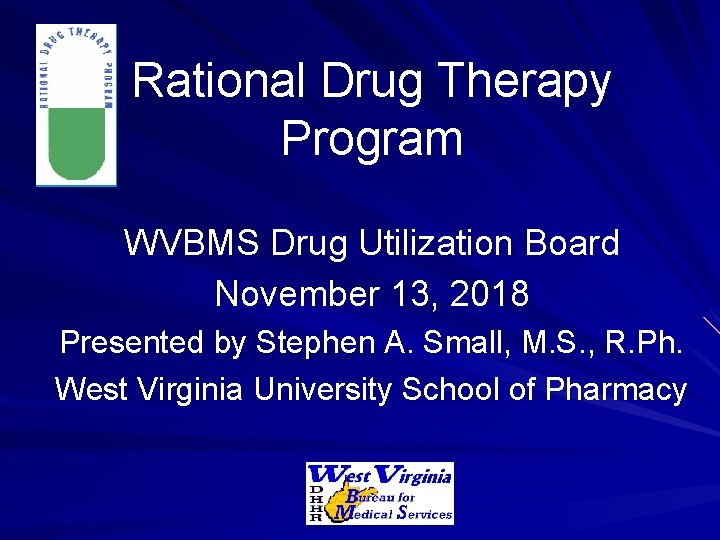 Rational Drug Therapy Program WVBMS Drug Utilization Board November 13, 2018 Presented by Stephen