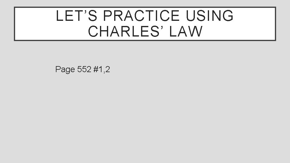 LET’S PRACTICE USING CHARLES’ LAW Page 552 #1, 2 