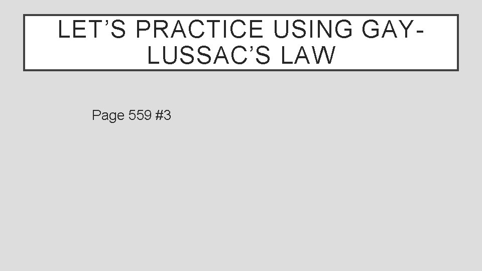 LET’S PRACTICE USING GAYLUSSAC’S LAW Page 559 #3 