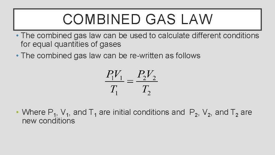 COMBINED GAS LAW • The combined gas law can be used to calculate different