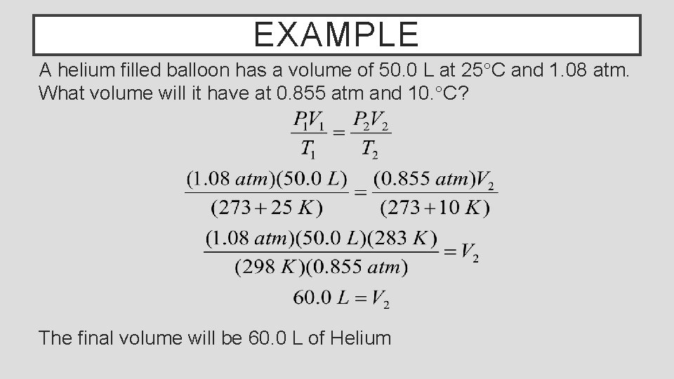 EXAMPLE A helium filled balloon has a volume of 50. 0 L at 25°C