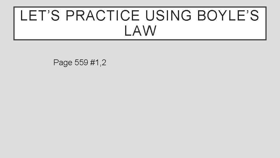 LET’S PRACTICE USING BOYLE’S LAW Page 559 #1, 2 