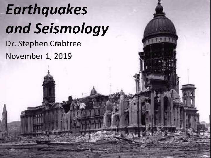 Earthquakes and Seismology Dr. Stephen Crabtree November 1, 2019 