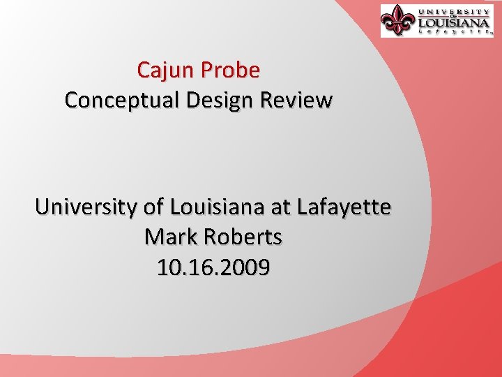 Cajun Probe Conceptual Design Review University of Louisiana at Lafayette Mark Roberts 10. 16.