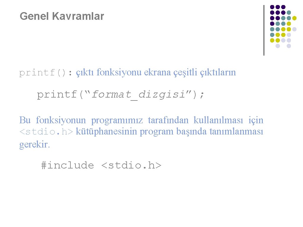 Genel Kavramlar printf(): çıktı fonksiyonu ekrana çeşitli çıktıların yazılması printf(“format_dizgisi”); Bu fonksiyonun programımız tarafından