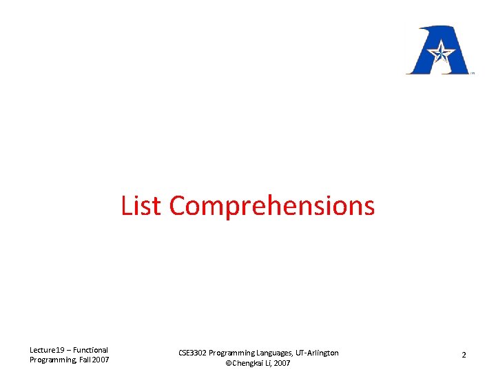 List Comprehensions Lecture 19 – Functional Programming, Fall 2007 CSE 3302 Programming Languages, UT-Arlington