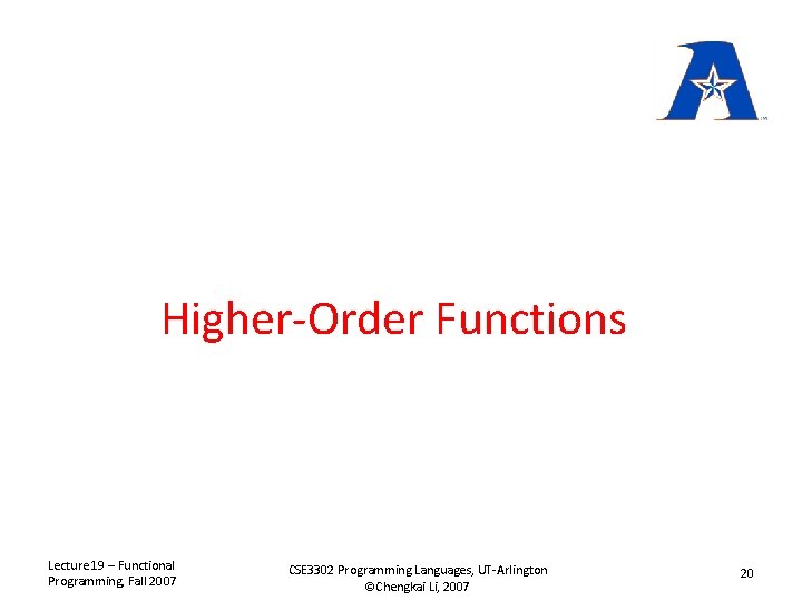 Higher-Order Functions Lecture 19 – Functional Programming, Fall 2007 CSE 3302 Programming Languages, UT-Arlington