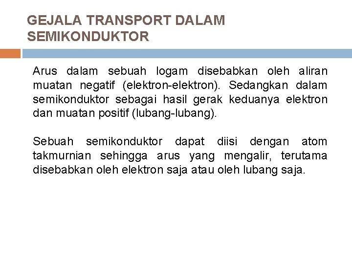 GEJALA TRANSPORT DALAM SEMIKONDUKTOR Arus dalam sebuah logam disebabkan oleh aliran muatan negatif (elektron-elektron).