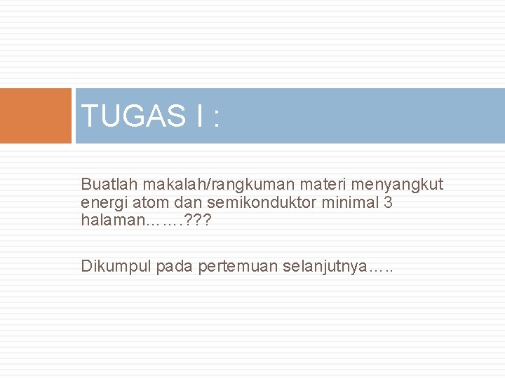 TUGAS I : Buatlah makalah/rangkuman materi menyangkut energi atom dan semikonduktor minimal 3 halaman…….