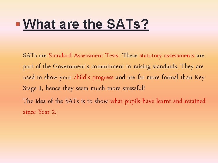 What are the SATs? SATs are Standard Assessment Tests. These statutory assessments are What are the SATs? SATs are Standard Assessment Tests. These statutory assessments are