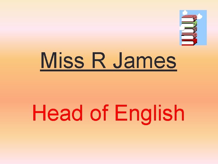 Miss R James Head of English Miss R James Head of English