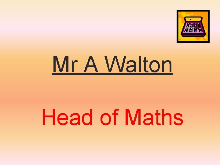 Mr A Walton Head of Maths Mr A Walton Head of Maths
