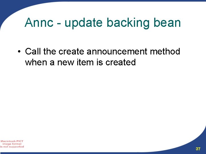 Annc - update backing bean • Call the create announcement method when a new