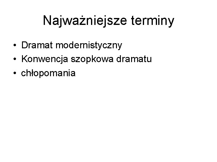 Najważniejsze terminy • Dramat modernistyczny • Konwencja szopkowa dramatu • chłopomania 