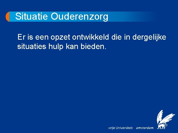 Situatie Ouderenzorg Er is een opzet ontwikkeld die in dergelijke situaties hulp kan bieden.