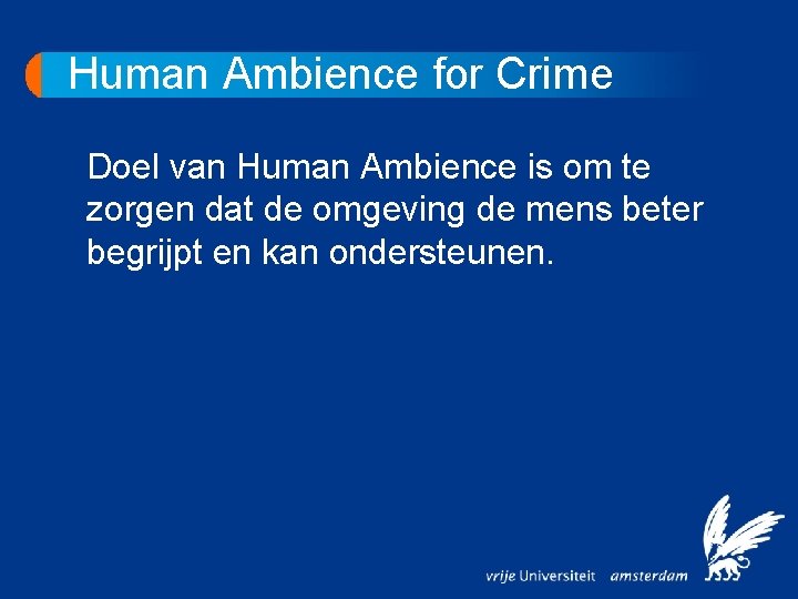 Human Ambience for Crime Doel van Human Ambience is om te zorgen dat de