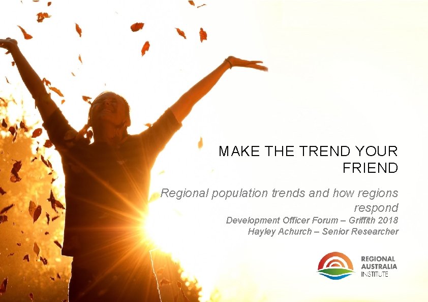 MAKE THE TREND YOUR FRIEND Regional population trends and how regions respond Development Officer