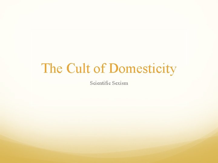 The Cult of Domesticity Scientific Sexism 