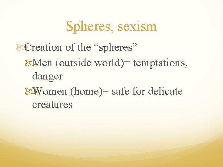 Spheres, sexism Creation of the “spheres” Men (outside world)= temptations, danger Women (home)= safe