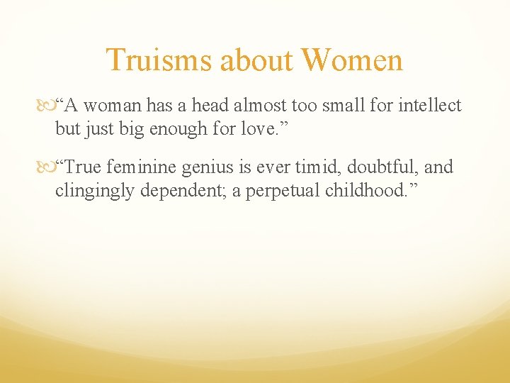 Truisms about Women “A woman has a head almost too small for intellect but