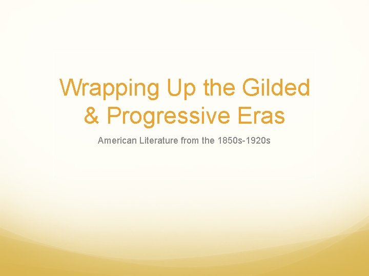 Wrapping Up the Gilded & Progressive Eras American Literature from the 1850 s-1920 s