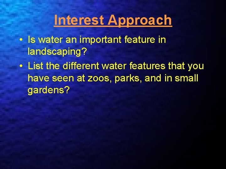 Interest Approach • Is water an important feature in landscaping? • List the different