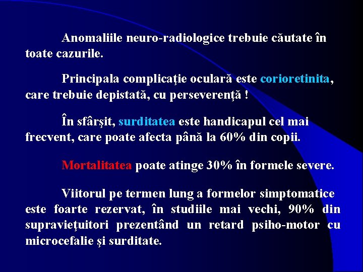 Anomaliile neuro-radiologice trebuie căutate în toate cazurile. Principala complicaţie oculară este corioretinita, care trebuie