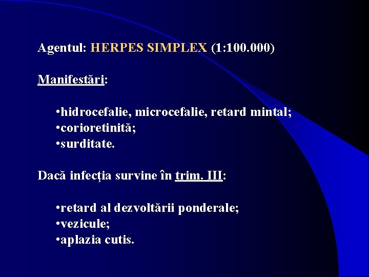 Agentul: HERPES SIMPLEX (1: 100. 000) Manifestări: • hidrocefalie, microcefalie, retard mintal; • corioretinită;
