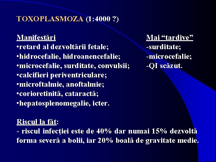 TOXOPLASMOZA (1: 4000 ? ) Manifestări • retard al dezvoltării fetale; • hidrocefalie, hidroanencefalie;