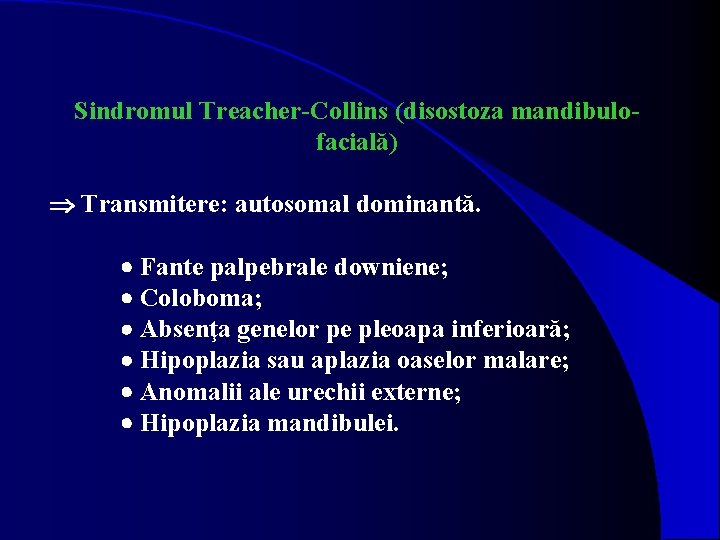 Sindromul Treacher-Collins (disostoza mandibulofacială) Transmitere: autosomal dominantă. Fante palpebrale downiene; Coloboma; Absenţa genelor pe