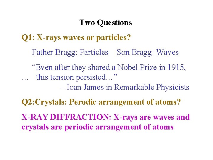 Two Questions Q 1: X-rays waves or particles? Father Bragg: Particles Son Bragg: Waves