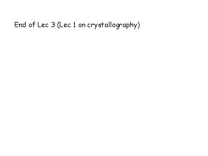 End of Lec 3 (Lec 1 on crystallography) 