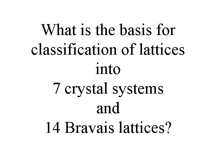 What is the basis for classification of lattices into 7 crystal systems and 14