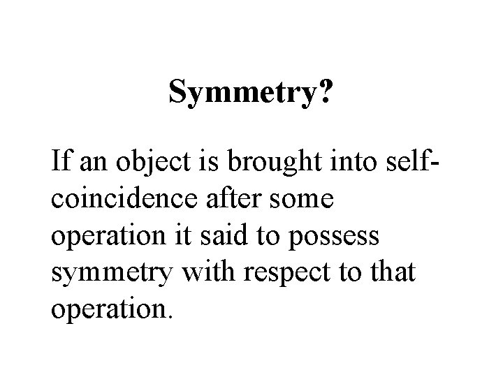 Symmetry? If an object is brought into selfcoincidence after some operation it said to