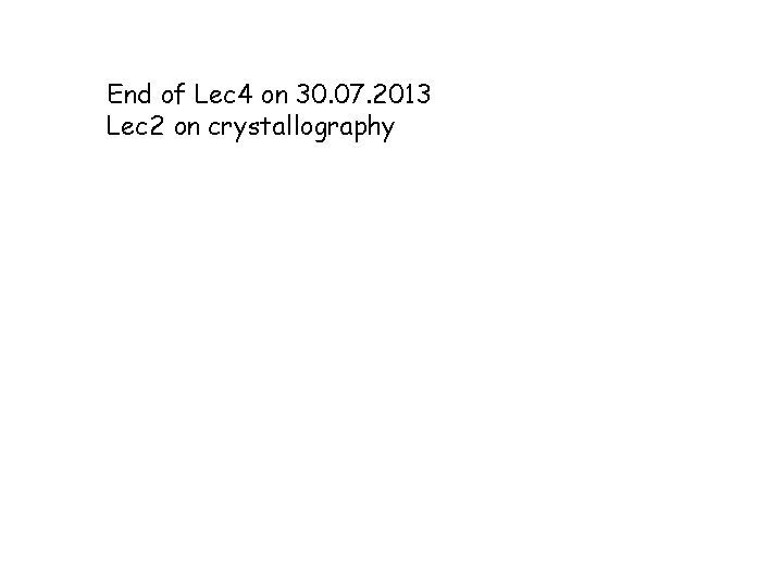 End of Lec 4 on 30. 07. 2013 Lec 2 on crystallography 