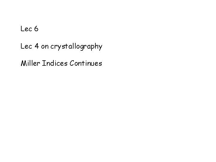 Lec 6 Lec 4 on crystallography Miller Indices Continues 