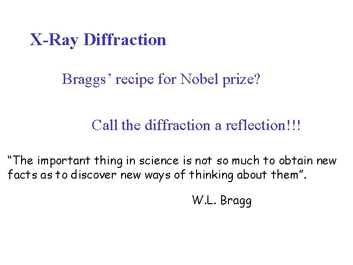 X-Ray Diffraction Braggs’ recipe for Nobel prize? Call the diffraction a reflection!!! “The important
