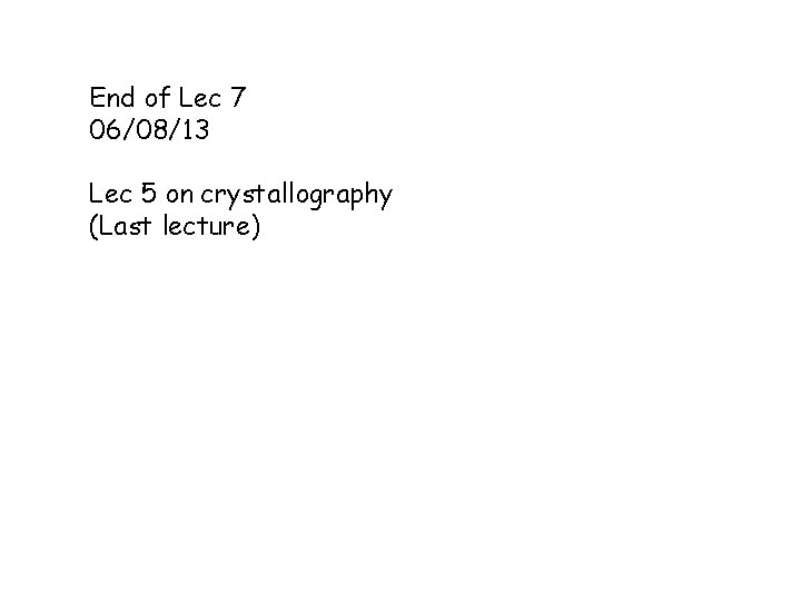 End of Lec 7 06/08/13 Lec 5 on crystallography (Last lecture) 