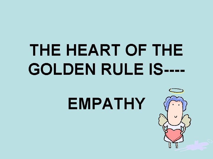 THE HEART OF THE GOLDEN RULE IS---EMPATHY 